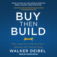 Buy Then Build: How Acquisition Entrepreneurs Outsmart the Startup Game - Walker Deibel