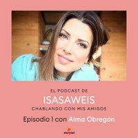 Podcast Isasaweis charlando con mis amigos E01: Charlando con Alma Obregón - Isasaweis