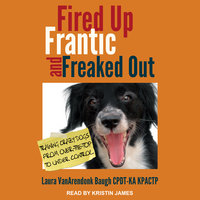 Fired Up, Frantic, and Freaked Out: Training the Crazy Dog from Over-the-Top to Under Control - Laura VanArendonk Baugh CPDT-KA KPACTP