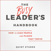 The Busy Leader's Handbook: How To Lead People and Places That Thrive - Quint Studer