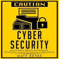 Cyber Security: How to Protect Your Digital Life, Avoid Identity Theft, Prevent Extortion, and Secure Your Social Privacy in 2020 and beyond - Matt Reyes