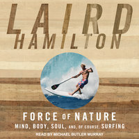 Force of Nature: Mind, Body, Soul, And, of Course, Surfing - Laird Hamilton