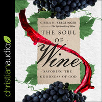 The Soul of Wine: Savoring the Goodness of God - Gisela H. Kreglinger