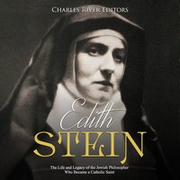 Edith Stein: The Life and Legacy of the Jewish Philosopher Who Became a Catholic Saint - Charles River Editors