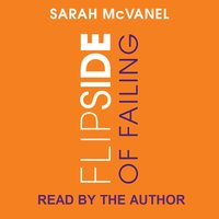 Flip Side of Failing: How to Recognize and Leverage Greatness in Life and Work - Sarah McVanel