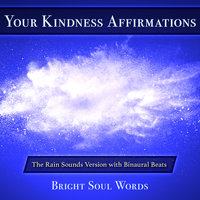 Your Kindness Affirmations: The Rain Sounds Version with Binaural Beats - Bright Soul Words