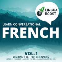 Learn Conversational French Vol. 1: Lessons 1-30. For beginners. Learn in your car. Learn on the go. Learn wherever you are. - LinguaBoost