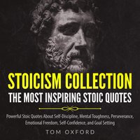 Stoicism Collection: The Most Inspiring Stoic Quotes: Powerful Stoic Quotes About Self-Discipline, Mental Toughness, Perseverance, Emotional Freedom, Self-Confidence, and Goal Setting - Tom Oxford