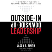 Outside-in Downside-up Leadership– 50 Insights From a True Story of Remarkable Organisational Change - Jason T. Smith