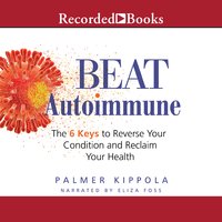 Beat Autoimmune: The 6 Keys to Reverse Your Condition and Reclaim Your Health - Palmer Kippola