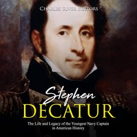 Stephen Decatur: The Life and Legacy of the Youngest Navy Captain in American History - Charles River Editors