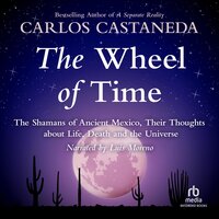 The Wheel of Time: The Shamans of Mexico Their Thoughts about Life Death and the Universe - Carlos Castaneda