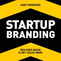 Startup Branding: Creëer een geweldig merk: Een goed begin is het halve merk - Andy Mosmans