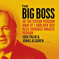 The Big Boss : Så tog Stefan Persson H&M ut i världen och blev Sveriges rikaste person - Jonas Alsgren, Erik Palm