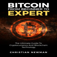 Bitcoin From Beginner To Expert: The Ultimate Guide To Cryptocurrency And Blockchain Technology - Christian Newman