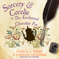 Sorcery & Cecelia: Or, The Enchanted Chocolate Pot - Caroline Stevermer, Patricia C. Wrede