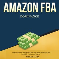Amazon FBA Dominance: Make 6 Figure a Year Online From your Home Selling Hot and Profitable Products on Amazon - Michael Samba