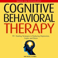 Cognitive Behavioral Therapy: 99+ Healing Strategies to Reducing Depression, Anger, and Stress - Michael Samba