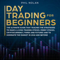 Day Trading for Beginners: The ultimate Guide that teaches the Strategies to make a living trading Stocks, Penny Stocks, Cryptocurrency, Forex and Futures and to dominate the Market in 2018 and beyond - Phil Nolan