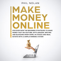 Make Money Online: Discover now the Beginner Strategies to make money fast on Youtube, with Amazon, writing and blogging from Home, in Stocks and Real Estate with a simple winning System - Phil Nolan