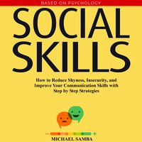 Social Skills: How to Reduce Shyness, Insecurity, and Improve Your Communication Skills with Step by Step Strategies - Michael Samba