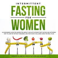 Intermittent Fasting for Women: 101 Beginners Guide for Women for Weight Loss with Intermittent Fasting and Ketogenic Diet to lose Fat without Swearing - Join the 30 Days Challenge using the Meal Plan - Mindfulness Meditation Academy