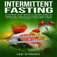 Intermittent Fasting A Scientifically Proven Approach to Intermittent Fasting and Ketogenic Diet. Fasting Plan and Schedule, Benefits, Tips and Success Stories - Start Burning More Calories While You Sleep! - Lee Strong