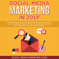 Social Media Marketing in 2019: The Best Guide for Business that teaches a Strategic Approach to grow your Personal Brand or Agency on Facebook, Instagram and Youtube (the Future of Digital Marketing) - Social Media Marketing Guru