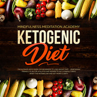 Ketogenic Diet: The Ultimate Keto Guide for Beginners to lose Weight fast – Vegetarian Friendly Plan for Athletes and Women to get a Perfect Body, reset the Metabolism and get more clarity - Mindfulness Meditation Academy