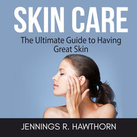 Skin Care: The Ultimate Guide to Having Great Skin - Jennings R. Hawthorn
