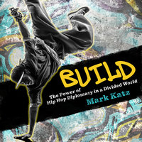 Build: The Power of Hip Hop Diplomacy in a Divided World - Mark Katz