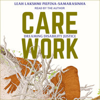 Care Work: Dreaming Disability Justice - Leah Lakshmi Piepzna-Samarasinha