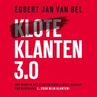 Kloteklanten 3.0: Word het klantvriendelijkste bedrijf van Nederland: Hoe word ik het klantvriendelijkste bedrijf van Nederland (... voor mijn klanten) - Egbert Jan van Bel