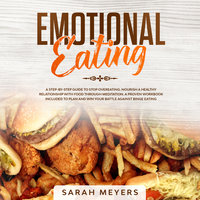 Emotional Eating: A Step-By-Step Guide to Stop Overeating and Nourish a Healthy Relationship with Food Through Meditation - Sarah Meyers