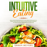 Intuitive Eating: Build a Healthy Relationship with Food and Prevent Binge Eating in a Mindful Eating Way with a Revolutionary Program - Sarah Meyers