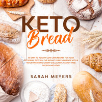 Keto Bread: 50 Easy-to-Follow Low Carb Recipes for Your Ketogenic Diet - Sarah Meyers