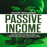 Passive Income: 18 Strategies to Make 12,487$ a Month and Become Financially Free - Alvin Williams
