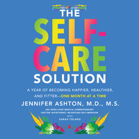 The Self-Care Solution: A Year of Becoming Happier, Healthier, and Fitter-One Month at a Time: A Year of Becoming Happier, Healthier, and Fitter--One Month at a Time - Jennifer Ashton