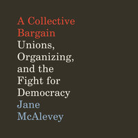 A Collective Bargain: Unions, Organizing, and the Fight for Democracy - Jane McAlevey