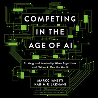 Competing in the Age of AI: Strategy and Leadership When Algorithms and Networks Run the World - Karim R. Lakhani, Marco Iansiti