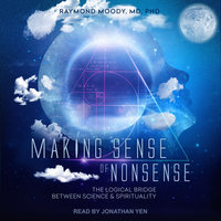 Making Sense of Nonsense: The Logical Bridge Between Science & Spirituality - Raymond Moody, MD, PhD