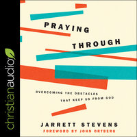 Praying Through: Overcoming The Obstacles That Keep Us From God - Jarrett Stevens