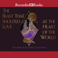 The Beast That Shouted Love at the Heart of the World and Other Works - Harlan Ellison