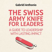The Swiss Army Knife for Leaders: A Guide to Leadership with Lasting Impact - Gabriël Anthonio