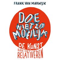 Doe niet zo moeilijk: De kunst van het relativeren - Frank van Marwijk