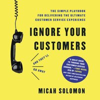 Ignore Your Customers (and They'll Go Away): The Simple Playbook for Delivering the Ultimate Customer Service Experience - Micah Solomon