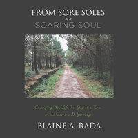 From Sore Soles to a Soaring Soul:Changing My Life One Step at a Time on the Camino Santiago - Blaine A. Rada