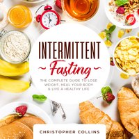 Intermittent Fasting: The Complete Guide to Lose Weight, Heal your Body, and Live a Healthy Life - Christopher Collins