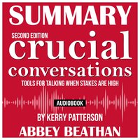 Summary of: Crucial Conversations – Tools for Talking When Stakes Are High, Second Edition by Kerry Patterson - Abbey Beathan