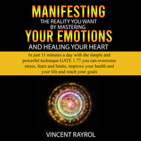 Manifesting the Reality You Want by Mastering Your Emotions and Healing Your Heart - Vincent Rayrol